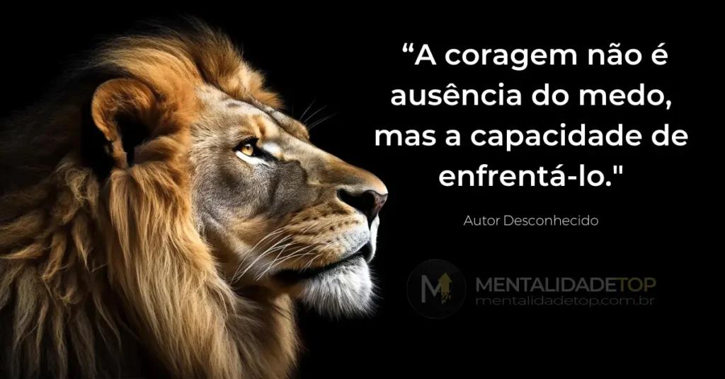 Frases Inspiradoras. A coragem não é ausência do medo, mas a capacidade de enfrentá-lo